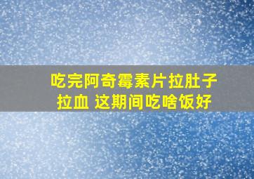 吃完阿奇霉素片拉肚子拉血 这期间吃啥饭好